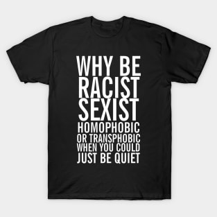 Don't be racist sexist homophobic transphobic when you can just be quiet T-Shirt